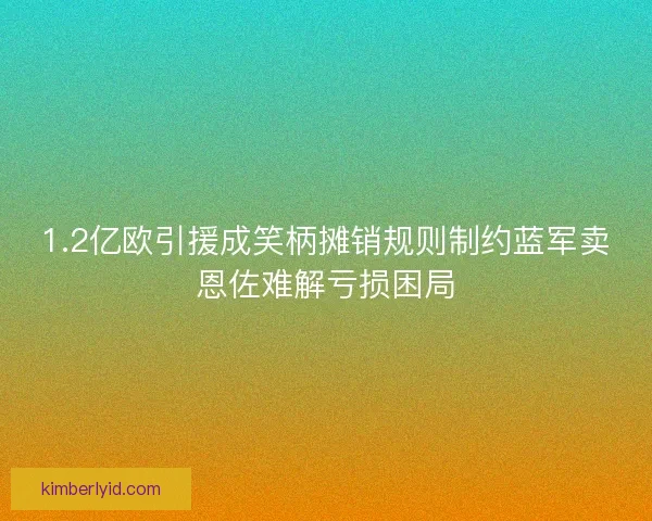1.2亿欧引援成笑柄摊销规则制约蓝军卖恩佐难解亏损困局