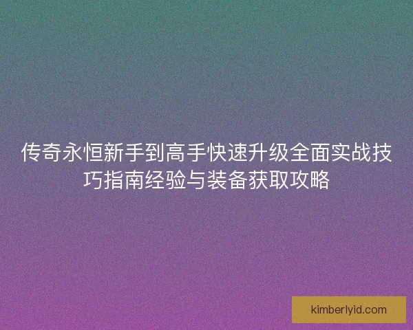 传奇永恒新手到高手快速升级全面实战技巧指南经验与装备获取攻略