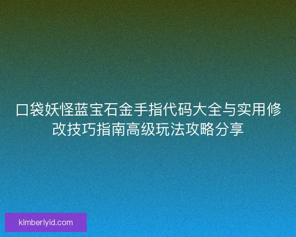 口袋妖怪蓝宝石金手指代码大全与实用修改技巧指南高级玩法攻略分享