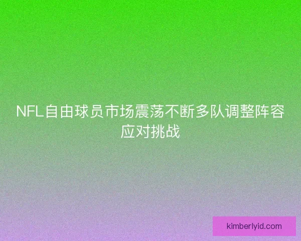 NFL自由球员市场震荡不断多队调整阵容应对挑战