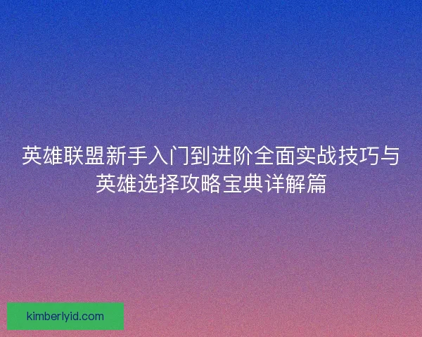 英雄联盟新手入门到进阶全面实战技巧与英雄选择攻略宝典详解篇 英雄联盟新手入门到进阶全面实战技巧与英雄选择攻略宝典详解篇