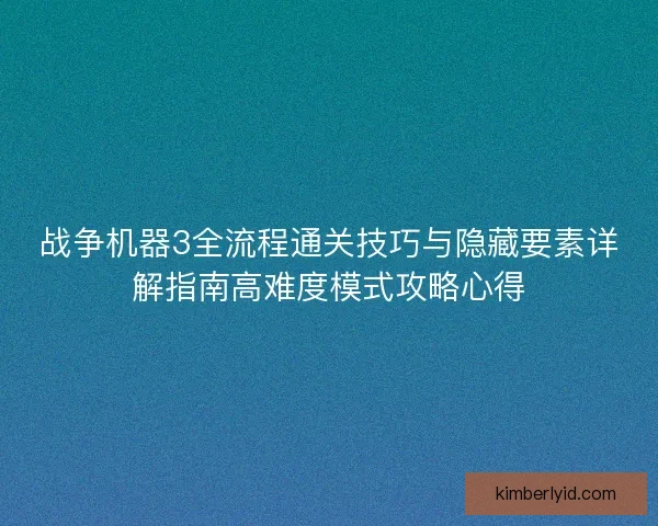战争机器3全流程通关技巧与隐藏要素详解指南高难度模式攻略心得